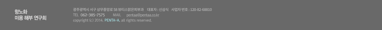 항노화 미용해부학회 광주광역시 서구 치평동 1258-3번지 미즈피아병원 1층 맑은피부과 대표자:신상식 사업자번호 : 120-82-68810 TEL:062-228-1175 MAIL:PENTA-A@naver.com copyright(c) 2014, PENTA-A. all rights reserved